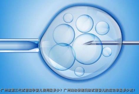 广州做第三代试管助孕婴儿费用是多少？广州妇幼保健院做试管婴儿的成功率是多少呢？