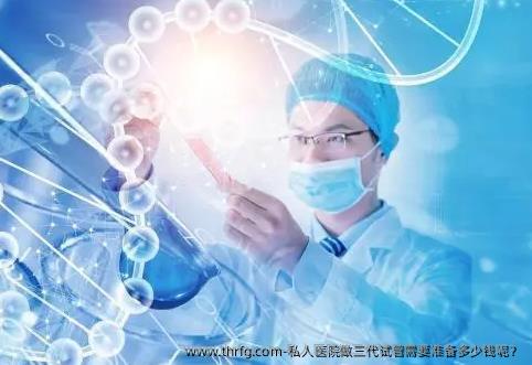 私人医院做三代试管需要准备多少钱呢？