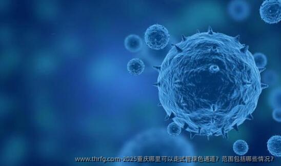 2025重庆哪里可以走试管绿色通道？范围包括哪些情况？