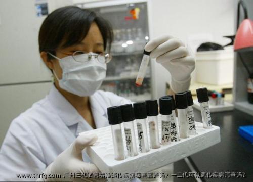 广州三代试管精准遗传疾病筛查靠谱吗？一二代可以遗传疾病筛查吗？