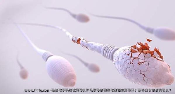 高龄准妈妈在试管婴儿前后需要做哪些准备和注意事项？高龄妇女做试管婴儿？
