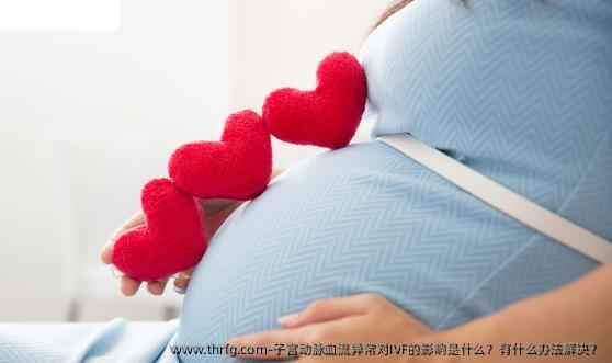 子宫动脉血流异常对IVF的影响是什么？有什么办法解决？