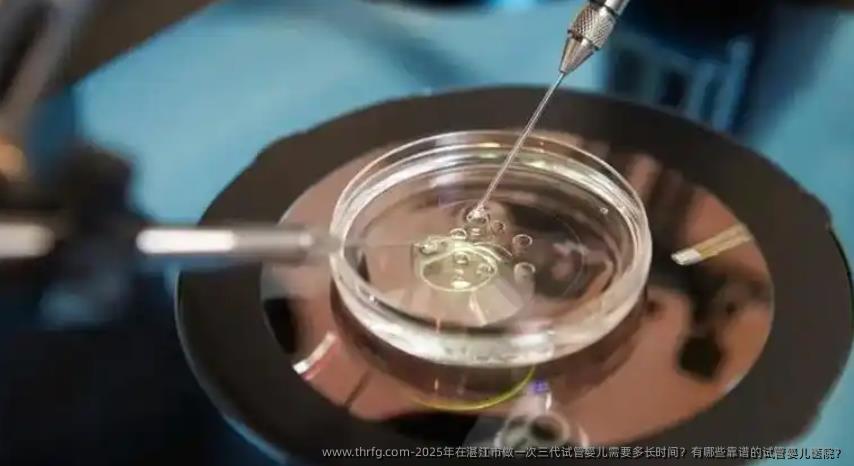 2025年在湛江市做一次三代试管婴儿需要多长时间？有哪些靠谱的试管婴儿医院？
