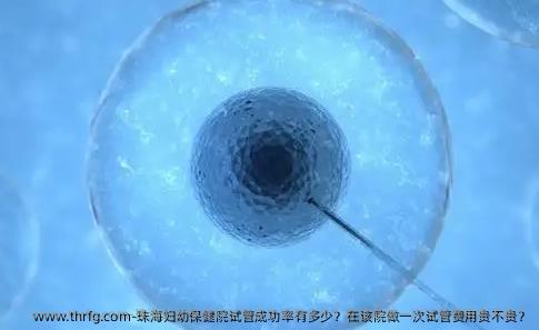 珠海妇幼保健院试管成功率有多少？在该院做一次试管费用贵不贵？
