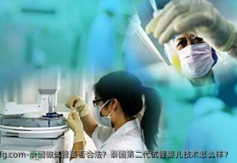 泰国做试管是否合法?泰国第二代试管婴儿技术怎么样?