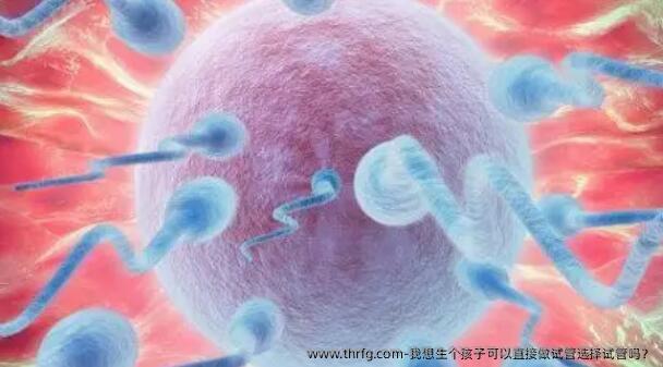 我想生个孩子可以直接做试管选择试管吗？