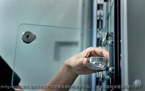 上海长海医院做三代试管单周期价格要多少钱？上海长海医院试管婴儿好不好？