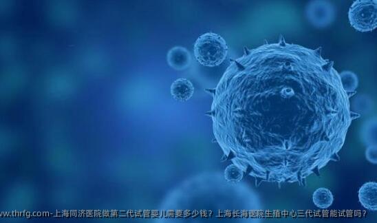 上海同济医院做第二代试管婴儿需要多少钱?上海长海医院生殖中心三代试管能试管吗?