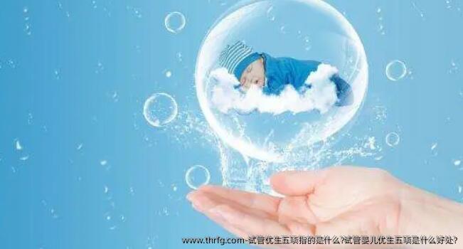 试管优生五项指的是什么?试管婴儿优生五项是什么好处?