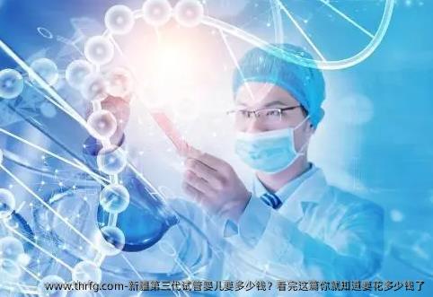 新疆第三代试管婴儿要多少钱？看完这篇你就知道要花多少钱了