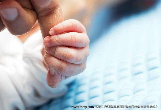 株洲三代试管婴儿成功率高的十大医院有哪些？