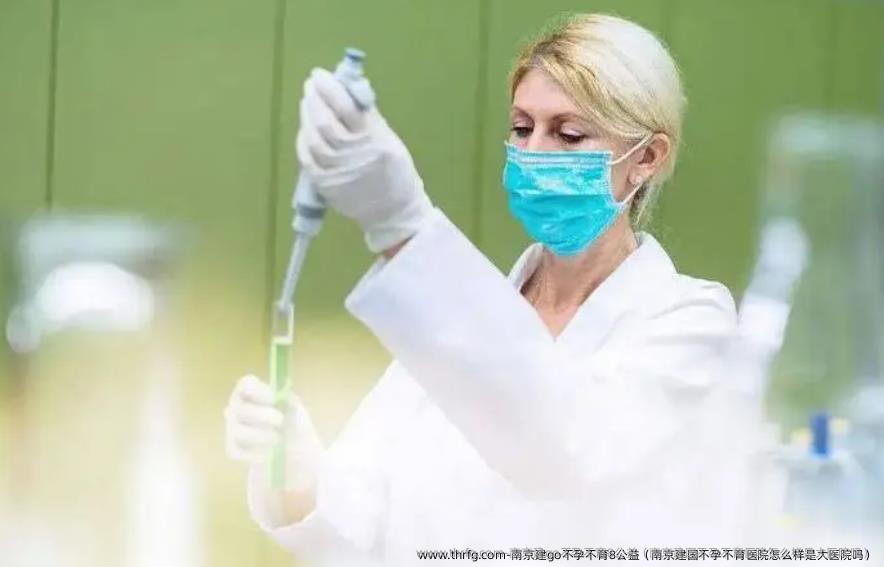 南京建go不孕不育8公益（南京建国不孕不育医院怎么样是大医院吗）