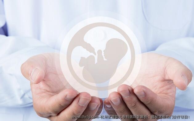 杭州试管婴儿专科医院全解析:揭秘这些热门诊疗项目!