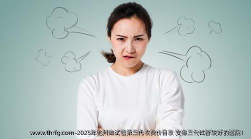 2025年池州做试管第三代收费价目表 安徽三代试管较好的医院！