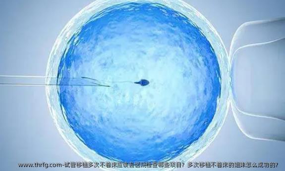 试管移植多次不着床应该去医院检查哪些项目？多次移植不着床的姐妹怎么成功的？