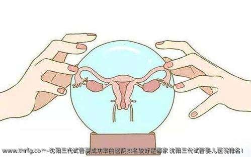 沈阳三代试管高成功率的医院排名较好是哪家 沈阳三代试管婴儿医院排名！