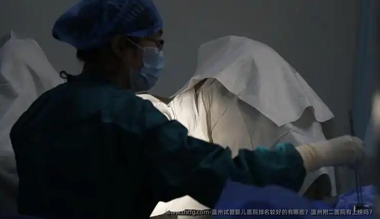 温州试管婴儿医院排名较好的有哪些？温州附二医院有上榜吗？