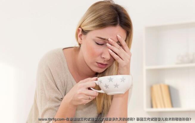 在泰国做三代试管婴儿大概要多久天的时间？泰国三代试管婴儿技术有哪些阶段？