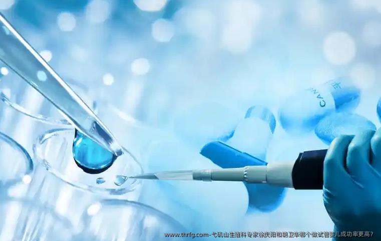 弋矶山生殖科专家徐庆阳和胡卫华哪个做试管婴儿成功率更高？
