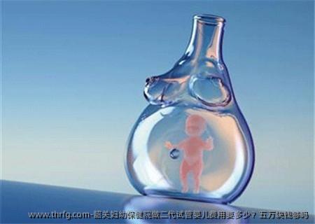 韶关妇幼保健院做二代试管婴儿费用要多少？五万块钱够吗