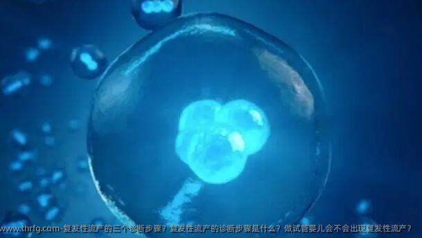 复发性流产的三个诊断步骤？复发性流产的诊断步骤是什么？做试管婴儿会不会出现复发性流产？