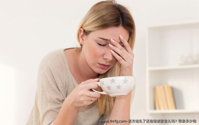 男方结扎了还能做试管婴儿吗？需要多少钱
