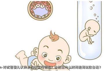 对试管婴儿认识上的误区有哪些？诊刮后什么时间进周比较合适？