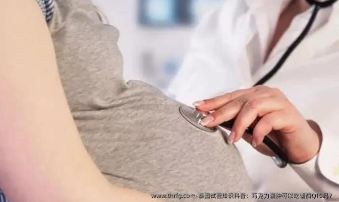 泰国试管知识科普：巧克力囊肿可以吃辅酶Q10吗？