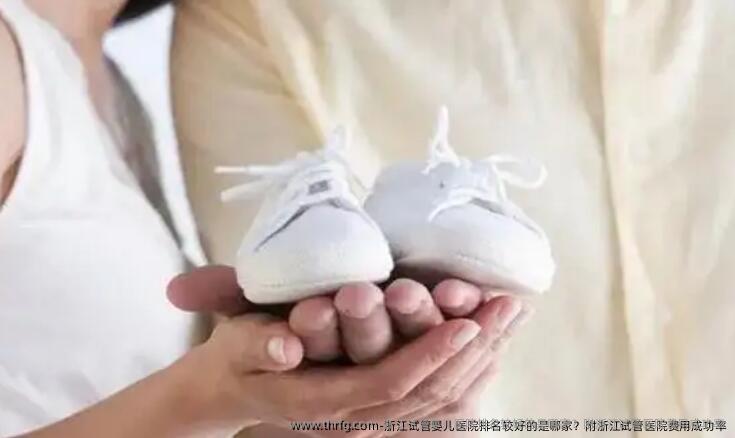 浙江试管婴儿医院排名较好的是哪家？附浙江试管医院费用成功率