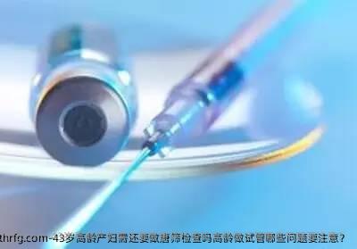 43岁高龄产妇需还要做唐筛检查吗？高龄做试管哪些问题要注意？