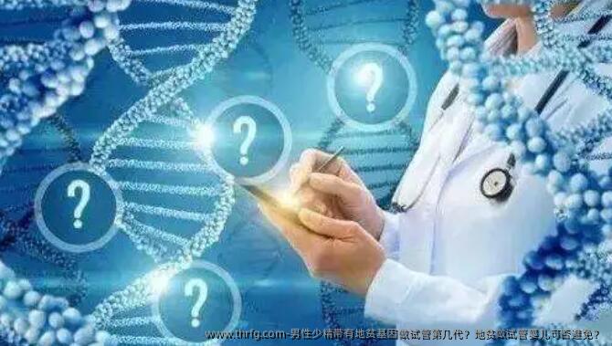 男性少精带有地贫基因做试管第几代？地贫做试管婴儿可否避免？