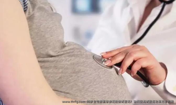 40岁女性卵巢早衰还能做试管吗？如何提高试管成功率方法说明