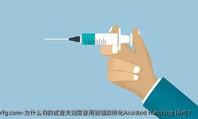为什么有的试管夫妇需要用到辅助孵化Assisted Hatching (AH)？