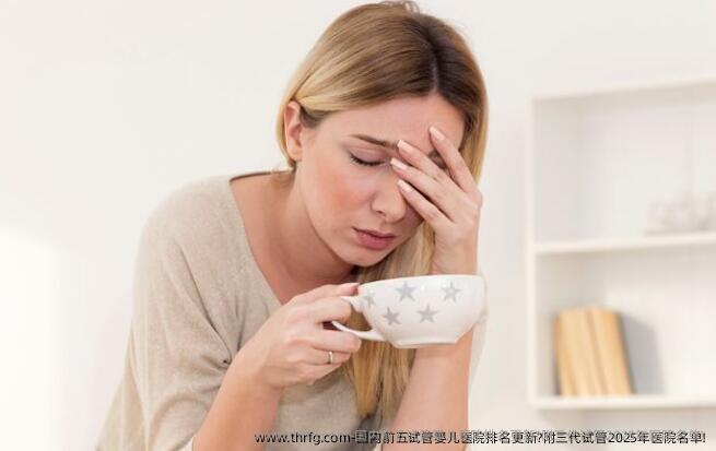 国内前五试管婴儿医院排名更新?附三代试管2025年医院名单!
