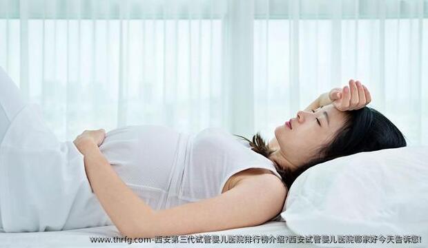 西安第三代试管婴儿医院排行榜介绍?西安试管婴儿医院哪家好今天告诉您!