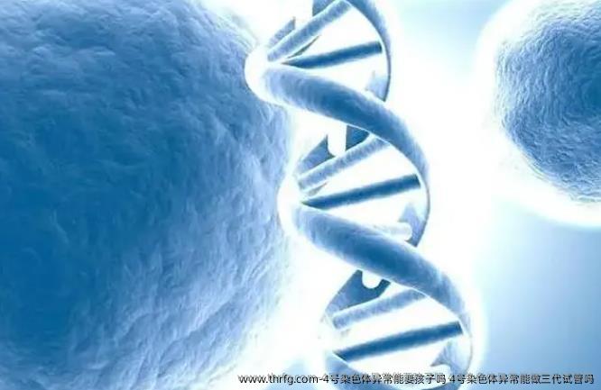 4号染色体异常能要孩子吗？4号染色体异常能做三代试管吗？