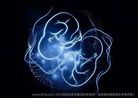 2025保定妇幼试管成功率高吗？高龄做试管的成功率有多高？