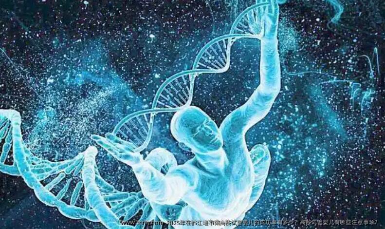 2025年在都江堰市做高龄试管婴儿的成功率有多少？高龄试管婴儿有哪些注意事项？
