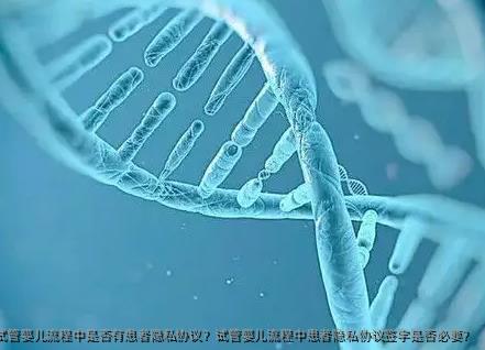 试管婴儿流程中是否有患者隐私协议？试管婴儿流程中患者隐私协议签字是否必要？