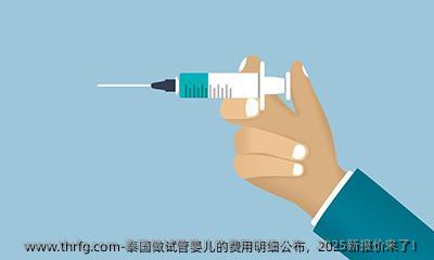 泰国做试管婴儿的费用明细公布，2025新报价来了！