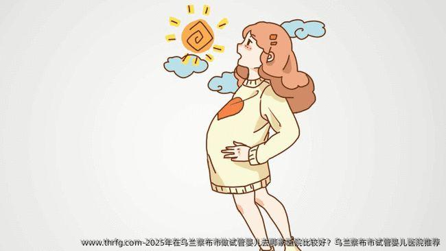 2025年在乌兰察布市做试管婴儿去哪家医院比较好？乌兰察布市试管婴儿医院推荐