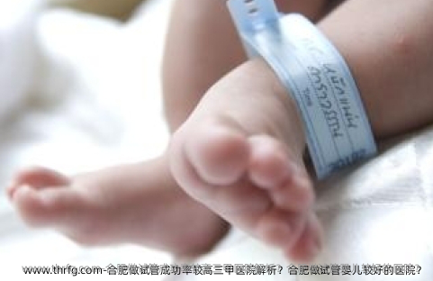合肥做试管成功率较高三甲医院解析？合肥做试管婴儿较好的医院？